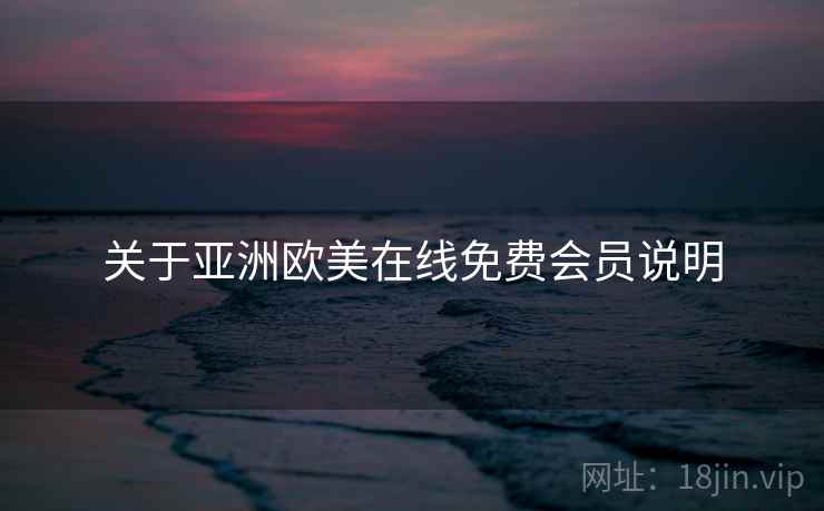 关于亚洲欧美在线免费会员说明  第2张
