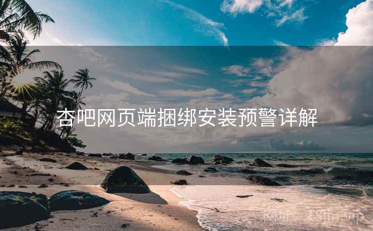 杏吧网页端捆绑安装预警详解  第2张