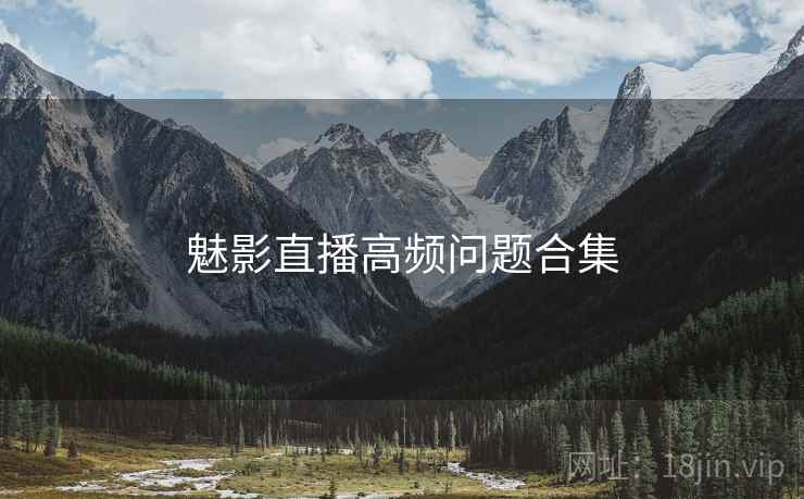 魅影直播高频问题合集  第1张