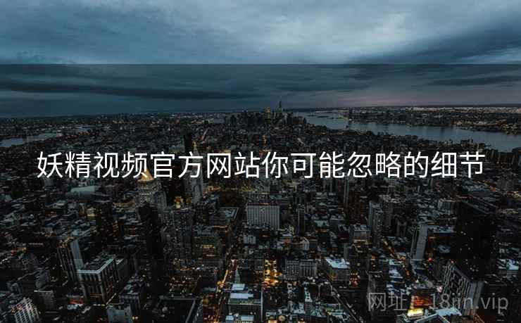 妖精视频官方网站你可能忽略的细节  第1张
