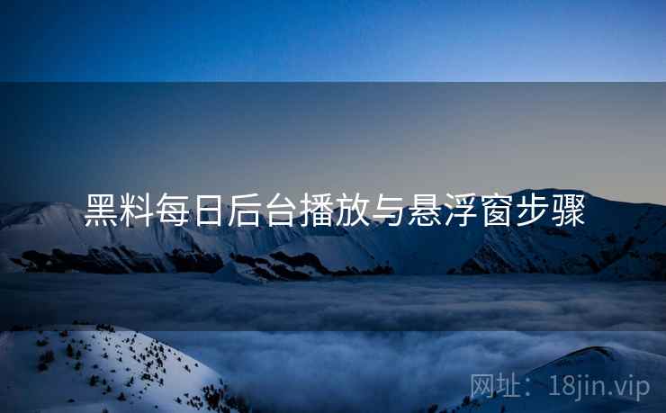 黑料每日后台播放与悬浮窗步骤  第1张