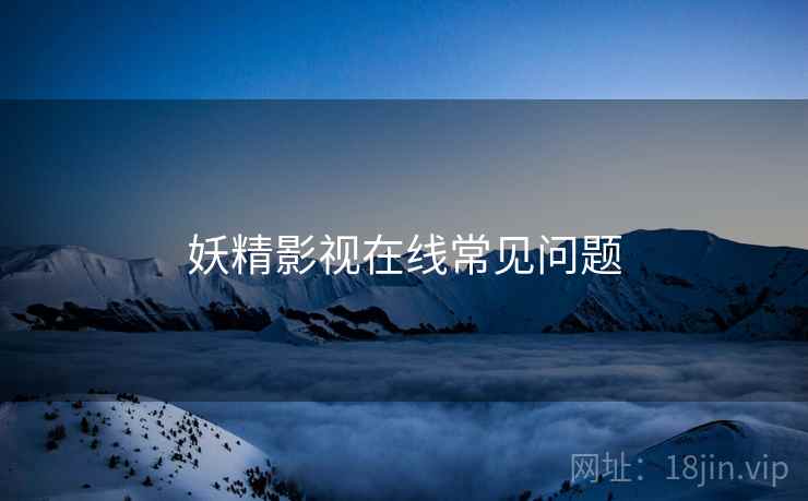 妖精影视在线常见问题  第2张