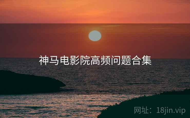 神马电影院高频问题合集  第2张