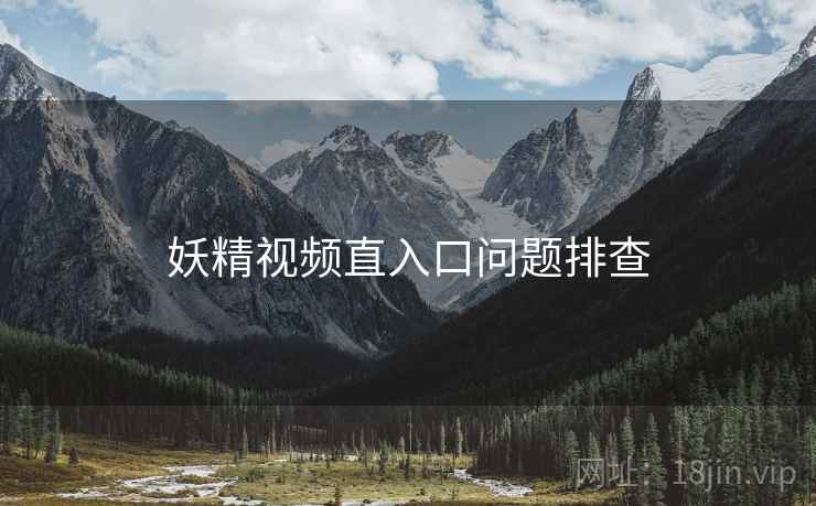 妖精视频直入口问题排查  第1张