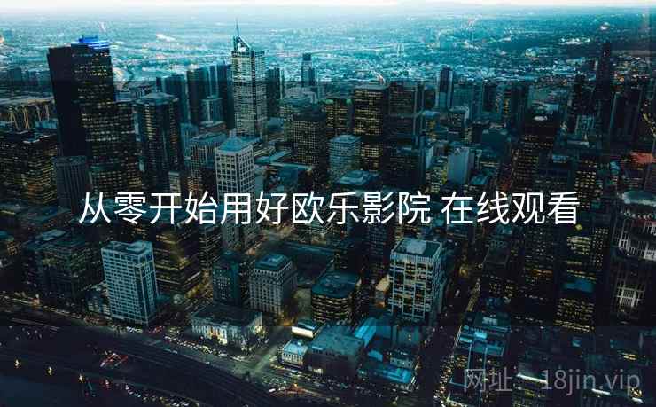 从零开始用好欧乐影院 在线观看  第2张