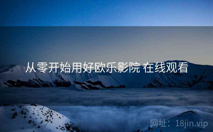 从零开始用好欧乐影院 在线观看  第1张