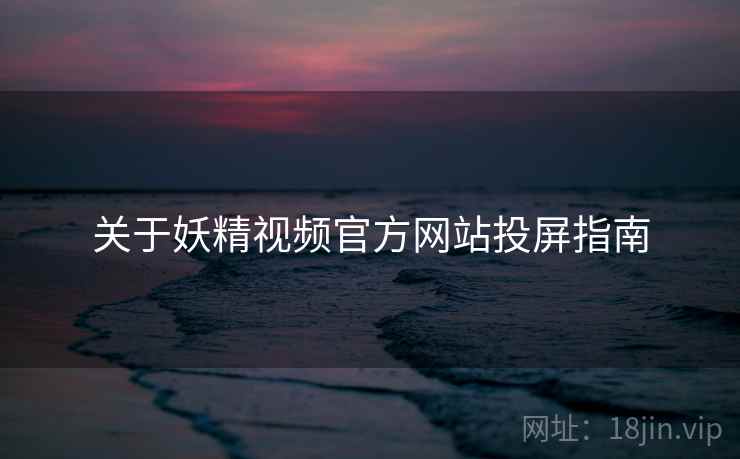 关于妖精视频官方网站投屏指南  第2张
