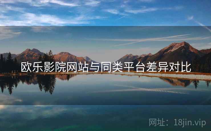 欧乐影院网站与同类平台差异对比  第2张