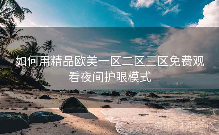 如何用精品欧美一区二区三区免费观看夜间护眼模式  第2张