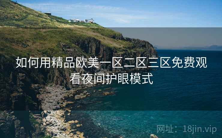 如何用精品欧美一区二区三区免费观看夜间护眼模式  第1张