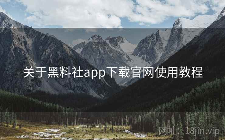 关于黑料社app下载官网使用教程  第1张
