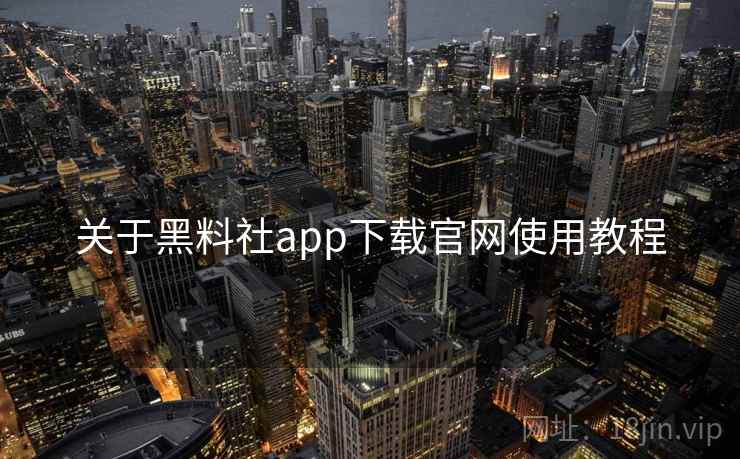 关于黑料社app下载官网使用教程  第2张