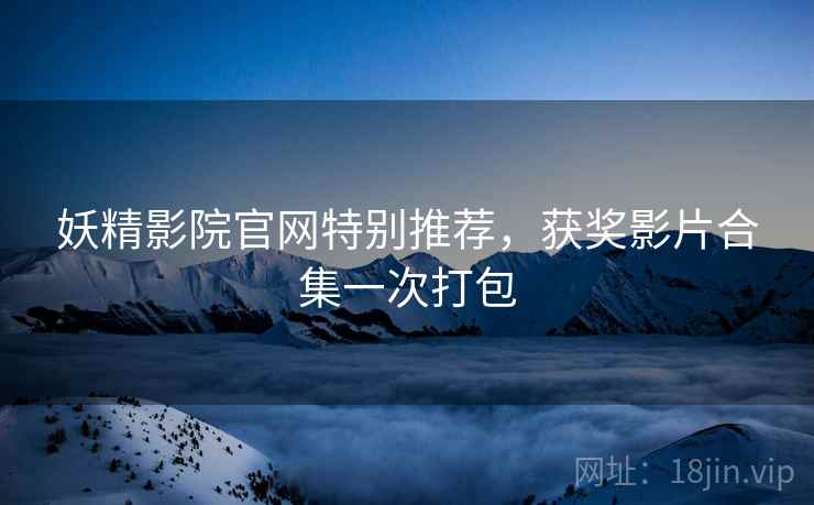 妖精影院官网特别推荐，获奖影片合集一次打包  第1张