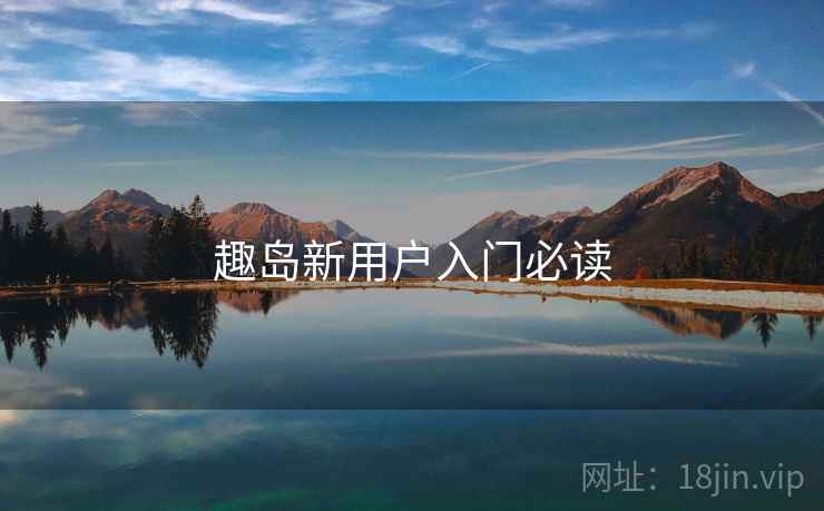 趣岛新用户入门必读 第1张 趣岛新用户入门必读 第1张